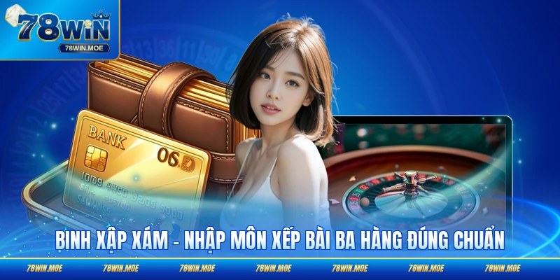 Binh Xập Xám - Nhập Môn Xếp Bài Ba Hàng Đúng Chuẩn