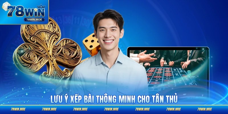 Lưu ý xếp bài thông minh cho tân thủ