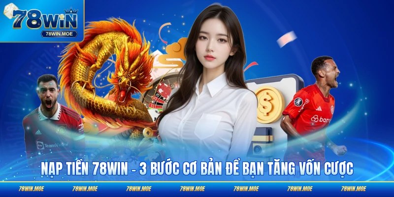 Nạp Tiền 78WIN - 3 Bước Cơ Bản Để Bạn Tăng Vốn Cược